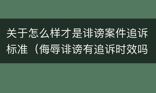 关于怎么样才是诽谤案件追诉标准（侮辱诽谤有追诉时效吗）