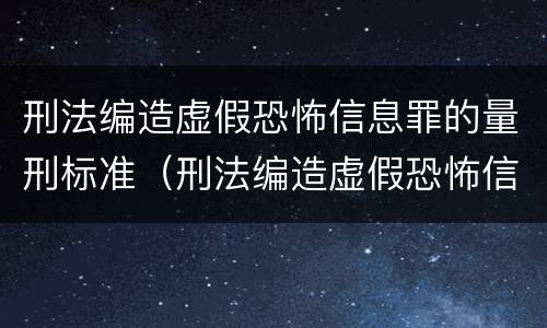 刑法编造虚假恐怖信息罪的量刑标准（刑法编造虚假恐怖信息罪的量刑标准是）