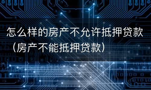 怎么样的房产不允许抵押贷款（房产不能抵押贷款）