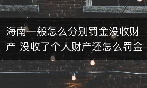 海南一般怎么分别罚金没收财产 没收了个人财产还怎么罚金