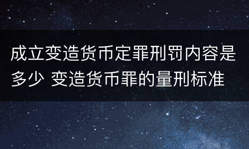 成立变造货币定罪刑罚内容是多少 变造货币罪的量刑标准