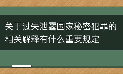 关于过失泄露国家秘密犯罪的相关解释有什么重要规定