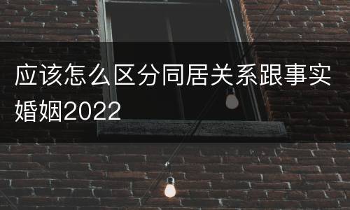 应该怎么区分同居关系跟事实婚姻2022