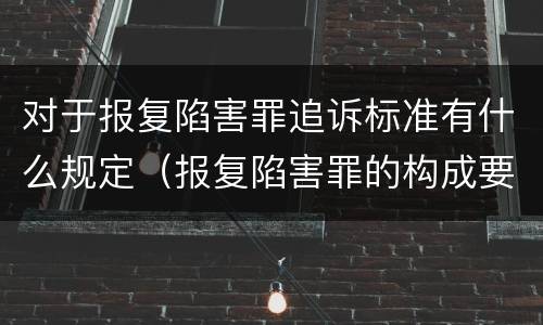 对于报复陷害罪追诉标准有什么规定（报复陷害罪的构成要件）