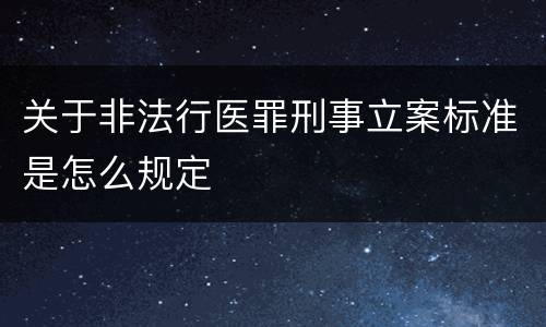 关于非法行医罪刑事立案标准是怎么规定