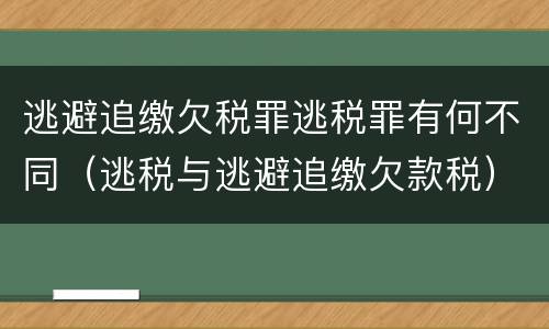 逃避追缴欠税罪逃税罪有何不同（逃税与逃避追缴欠款税）