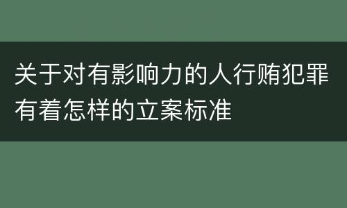 关于对有影响力的人行贿犯罪有着怎样的立案标准