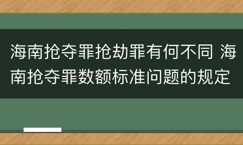 海南抢夺罪抢劫罪有何不同 海南抢夺罪数额标准问题的规定