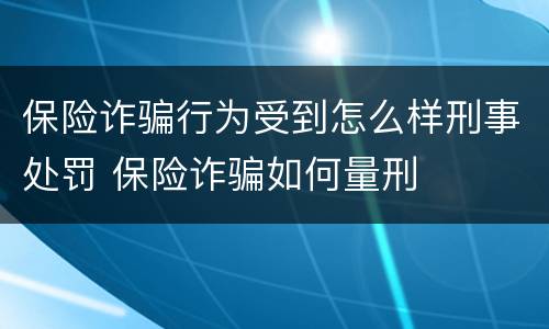 保险诈骗行为受到怎么样刑事处罚 保险诈骗如何量刑
