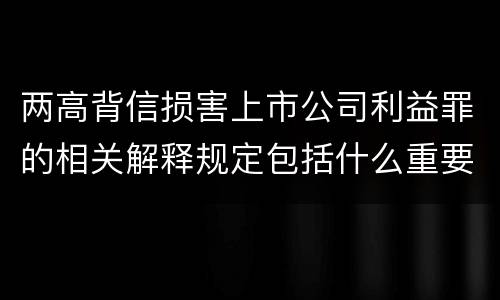 两高背信损害上市公司利益罪的相关解释规定包括什么重要内容
