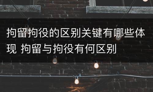 拘留拘役的区别关键有哪些体现 拘留与拘役有何区别