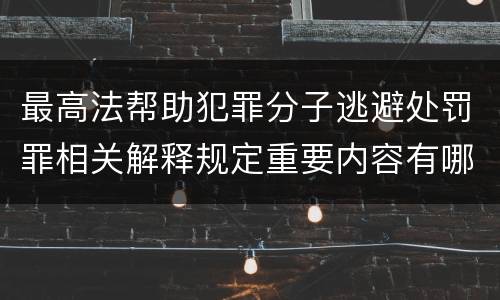 最高法帮助犯罪分子逃避处罚罪相关解释规定重要内容有哪些