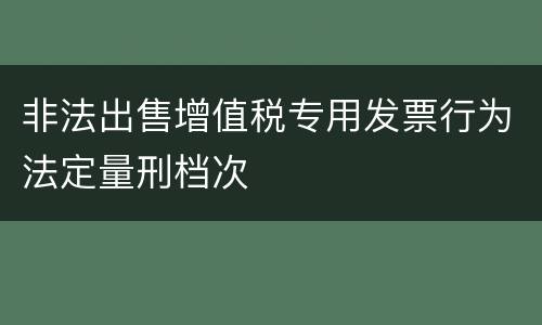 非法出售增值税专用发票行为法定量刑档次