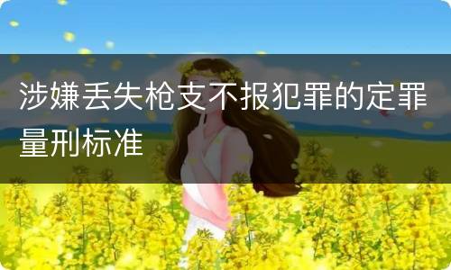涉嫌丢失枪支不报犯罪的定罪量刑标准