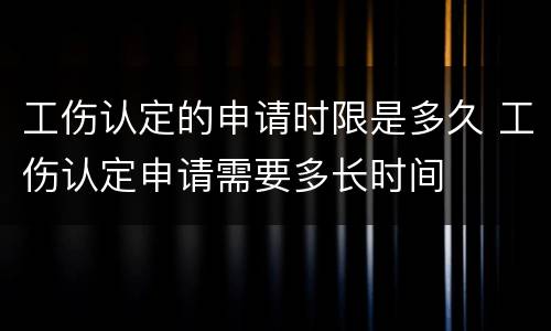 工伤认定的申请时限是多久 工伤认定申请需要多长时间