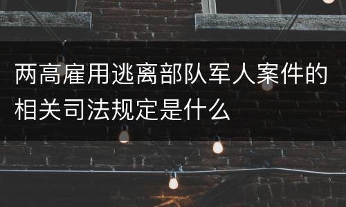 两高雇用逃离部队军人案件的相关司法规定是什么