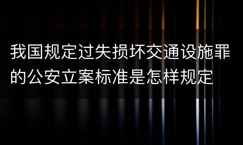 我国规定过失损坏交通设施罪的公安立案标准是怎样规定