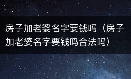 房子加老婆名字要钱吗（房子加老婆名字要钱吗合法吗）