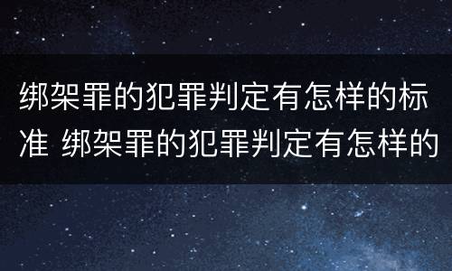 绑架罪的犯罪判定有怎样的标准 绑架罪的犯罪判定有怎样的标准呢