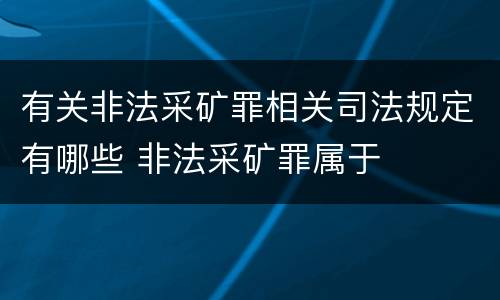 有关非法采矿罪相关司法规定有哪些 非法采矿罪属于