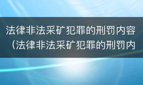 法律非法采矿犯罪的刑罚内容（法律非法采矿犯罪的刑罚内容是什么）