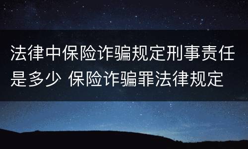 法律中保险诈骗规定刑事责任是多少 保险诈骗罪法律规定