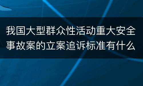 我国大型群众性活动重大安全事故案的立案追诉标准有什么规定