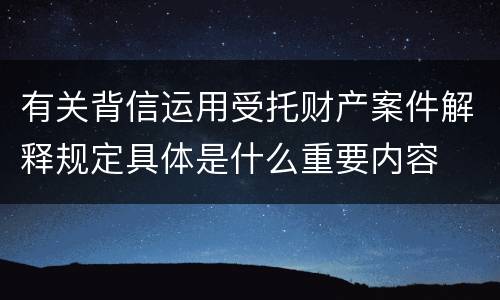有关背信运用受托财产案件解释规定具体是什么重要内容