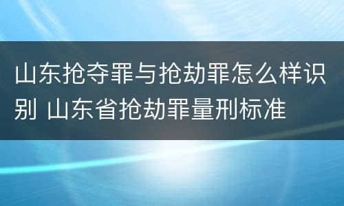 山东抢夺罪与抢劫罪怎么样识别 山东省抢劫罪量刑标准