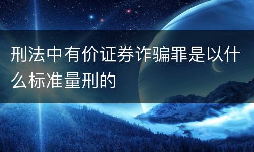 刑法中有价证券诈骗罪是以什么标准量刑的