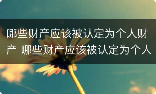 哪些财产应该被认定为个人财产 哪些财产应该被认定为个人财产呢