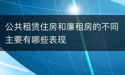 公共租赁住房和廉租房的不同主要有哪些表现
