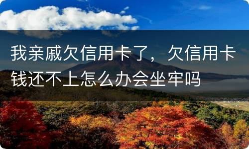 我亲戚欠信用卡了，欠信用卡钱还不上怎么办会坐牢吗