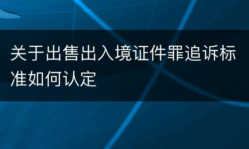 关于出售出入境证件罪追诉标准如何认定