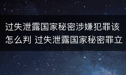 过失泄露国家秘密涉嫌犯罪该怎么判 过失泄露国家秘密罪立案的标准