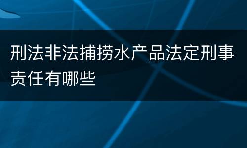 刑法非法捕捞水产品法定刑事责任有哪些