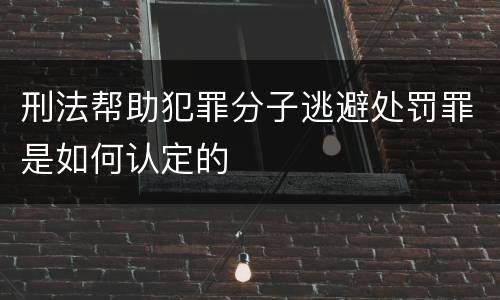 刑法帮助犯罪分子逃避处罚罪是如何认定的