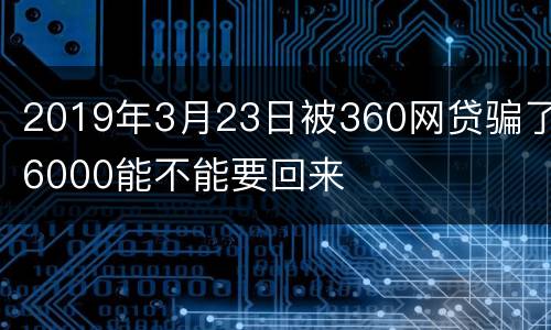 2019年3月23日被360网贷骗了6000能不能要回来