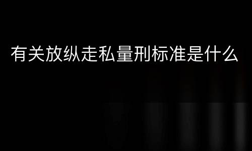 有关放纵走私量刑标准是什么