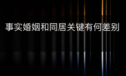事实婚姻和同居关键有何差别