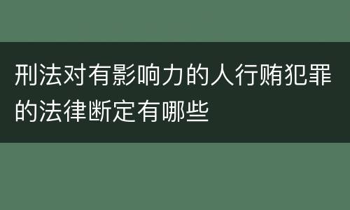 刑法对有影响力的人行贿犯罪的法律断定有哪些