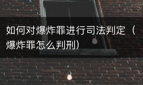 如何对爆炸罪进行司法判定（爆炸罪怎么判刑）