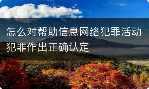 怎么对帮助信息网络犯罪活动犯罪作出正确认定