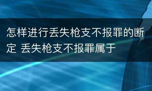 怎样进行丢失枪支不报罪的断定 丢失枪支不报罪属于