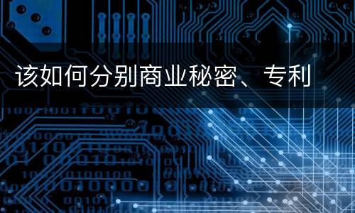 该如何分别商业秘密、专利
