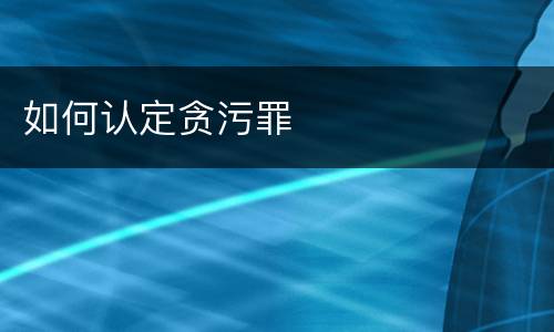 如何认定贪污罪