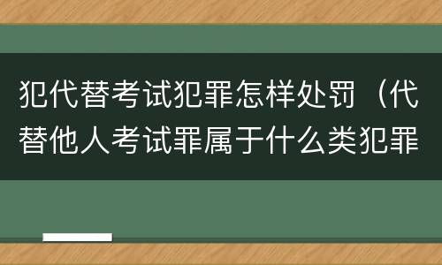 犯代替考试犯罪怎样处罚（代替他人考试罪属于什么类犯罪）