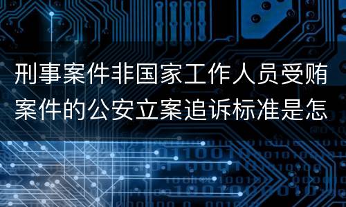 刑事案件非国家工作人员受贿案件的公安立案追诉标准是怎样的