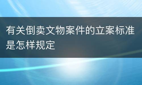 有关倒卖文物案件的立案标准是怎样规定