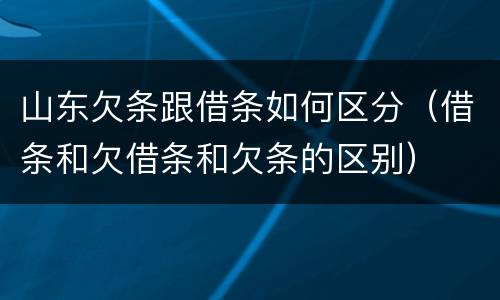 山东欠条跟借条如何区分（借条和欠借条和欠条的区别）